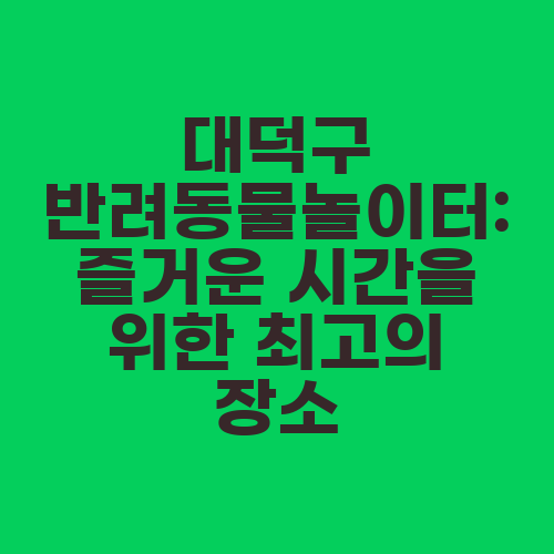 대덕구 반려동물놀이터: 즐거운 시간을 위한 최고의 장소