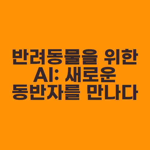 반려동물을 위한 AI: 새로운 동반자를 만나다
