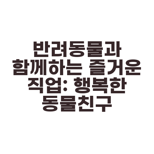 반려동물과 함께하는 즐거운 직업: 행복한 동물친구
