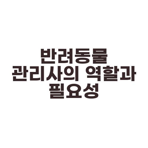 반려동물 관리사의 역할과 필요성