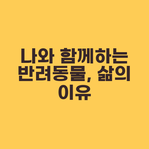 나와 함께하는 반려동물, 삶의 이유