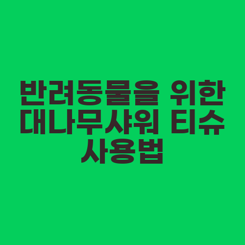 반려동물을 위한 대나무샤워 티슈 사용법