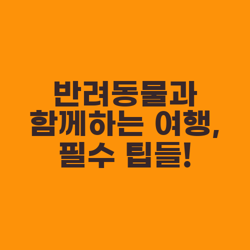 반려동물과 함께하는 여행, 필수 팁들!