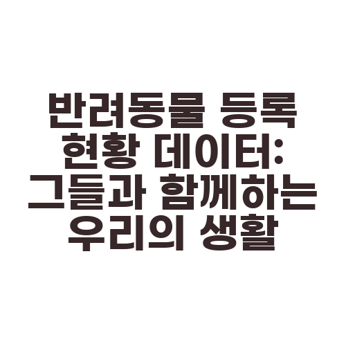 반려동물 등록 현황 데이터: 그들과 함께하는 우리의 생활