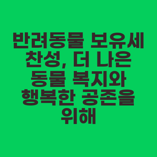 반려동물 보유세 찬성, 더 나은 동물 복지와 행복한 공존을 위해