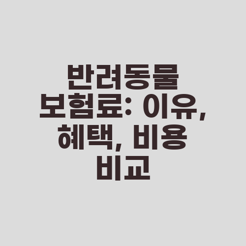 반려동물 보험료: 이유, 혜택, 비용 비교