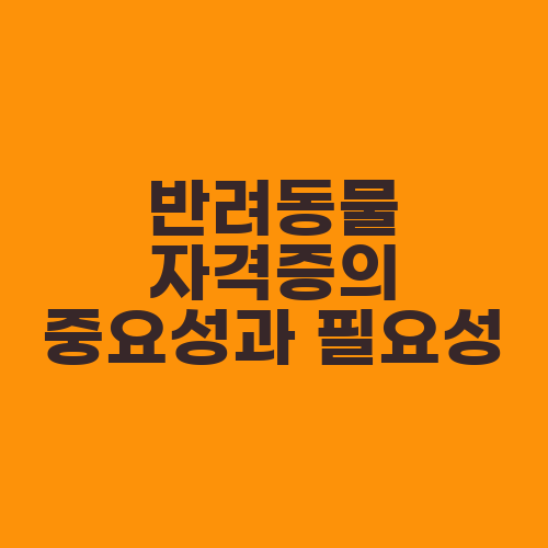 반려동물 자격증의 중요성과 필요성