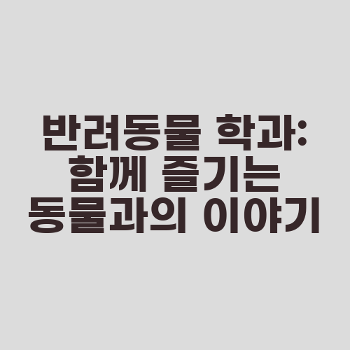 반려동물 학과: 함께 즐기는 동물과의 이야기