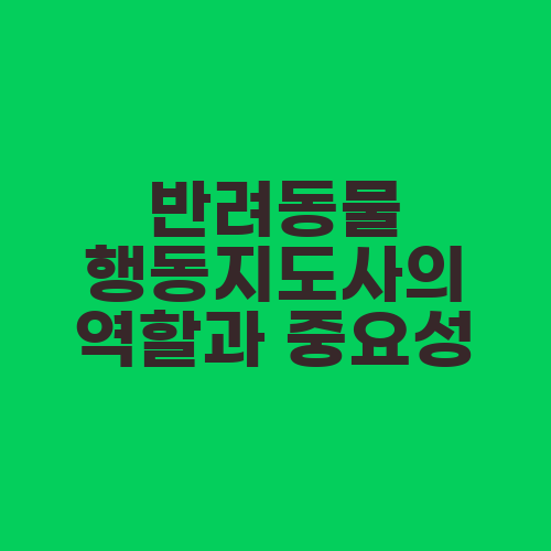 반려동물 행동지도사의 역할과 중요성