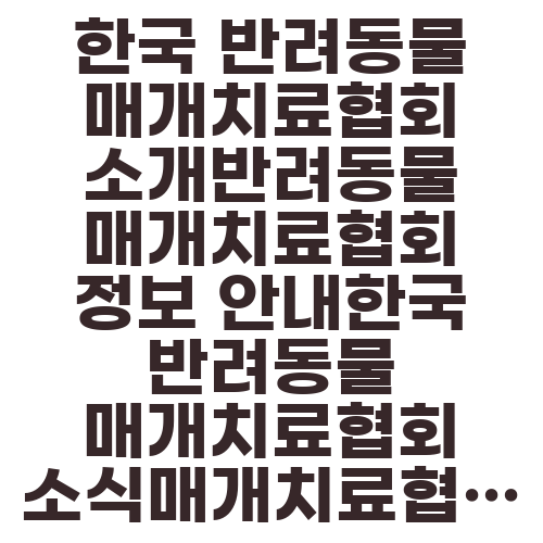 한국 반려동물 매개치료협회 소개반려동물 매개치료협회 정보 안내한국 반려동물 매개치료협회 소식매개치료협회 소개 | 한국 반려동물반려동물 매개치료협회 소개글한국 반려동물 매개치료협회 안내반려동물 매개치료협회 정보 공유한국 반려동물 매개치료협회 소개서매개치료협회 소개 | 한국 반려동물 협회한국 반려동물 매개치료협회 소개글 작성